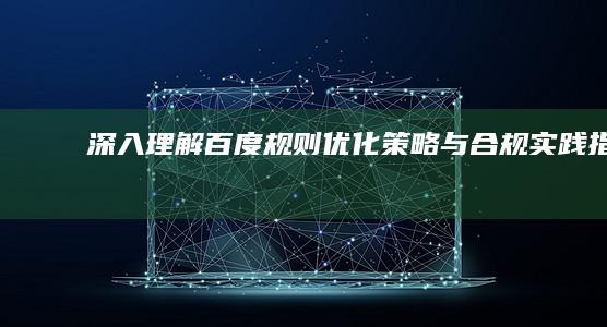 深入理解百度规则：优化策略与合规实践指南