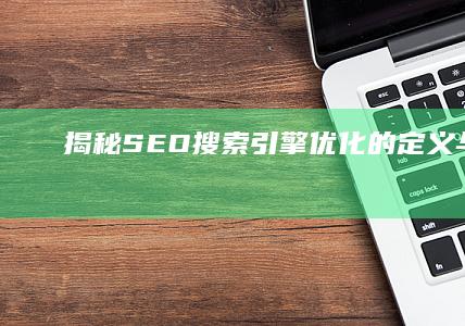 揭秘SEO：搜索引擎优化的定义与秘诀